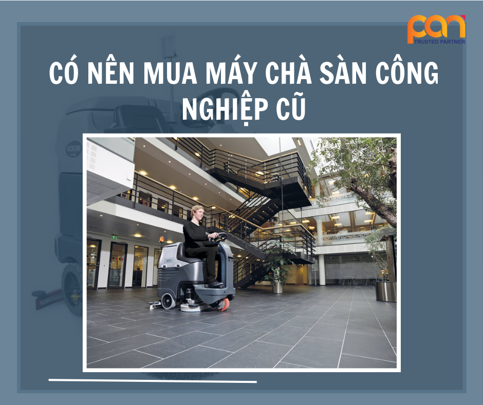 Có nên mua máy chà sàn công nghiệp cũ? Cơ hội hay rủi ro?